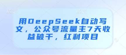 用DeepSeek自动写文，公众号流量主7天收益破千，红利项目-问小徐资源库