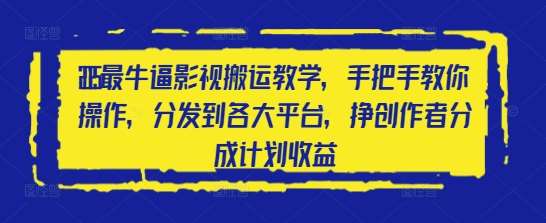 2025最牛逼影视搬运教学，手把手教你操作，分发到各大平台，挣创作者分成计划收益-问小徐资源库