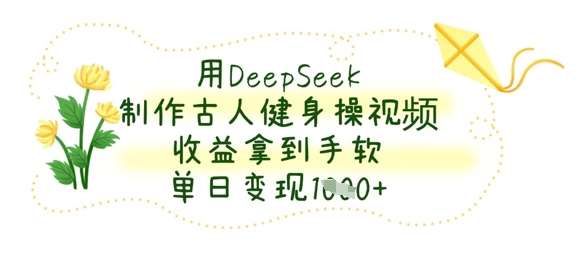 用DeepSeek制作古人健身操视频，收益拿到手软，单日变现数张-问小徐资源库