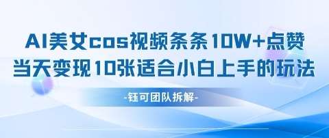 AI剑与美女cos视频，条条10W+点赞，当天变现多张，适合小白上手的好玩法-问小徐资源库