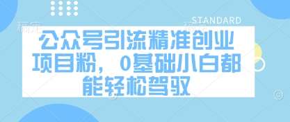 公众号引流精准创业项目粉，0基础小白都能轻松驾驭-问小徐资源库