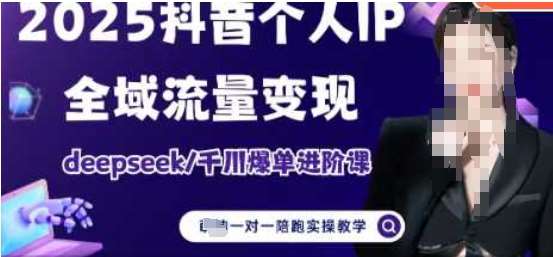 2025个人IP短视频带货(进阶版)全域流量变现，deepseek千川爆单进阶课-问小徐资源库