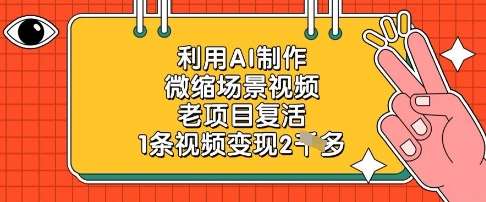 利用AI制作微缩场景视频，老项目复活，1条视频变现2k-问小徐资源库