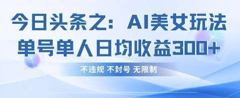今日头条之AI美女玩法单号单人日均收益3张+，不违规 不封号 无限制-问小徐资源库