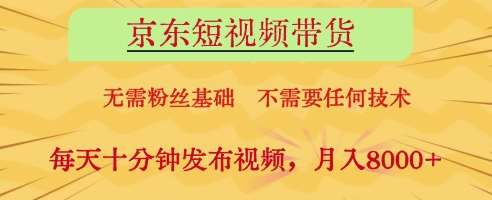 京东短视频带货，无需粉丝基础，不需要任何技术，每天十分钟发布视频，月入8k【揭秘】-问小徐资源库