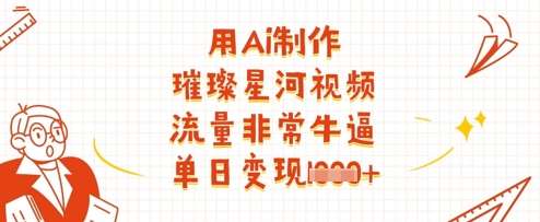 用Ai制作璀璨星河视频，流量非常牛逼，单日变现多张-问小徐资源库