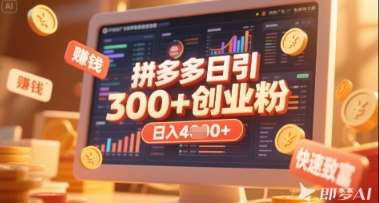 拼多多创业引流项目，每天吸引200+付费创业粉，实现日入多张+稳定收益-问小徐资源库
