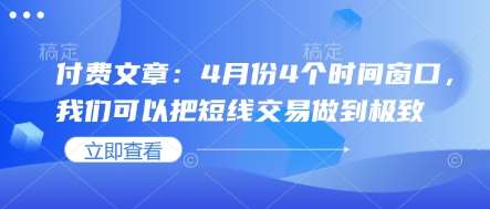 付费文章：4月份4个时间窗口，我们可以把短线交易做到极致-问小徐资源库