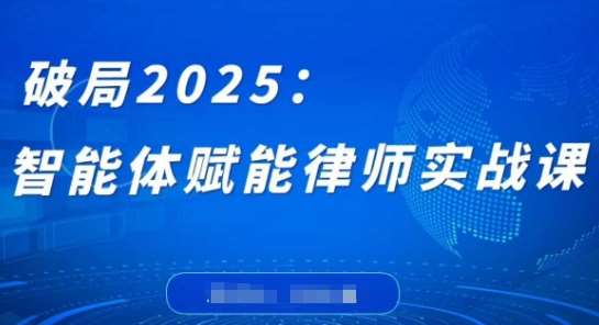 破局2025：智能体赋能律师实战课，打破编程壁垒，完成复杂任务，沉淀专属知识，赋能律师实务-问小徐资源库