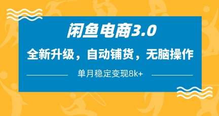 闲鱼电商3.0，全新升级，自动铺货，无脑操作，单月稳定变现8k+【揭秘】-问小徐资源库