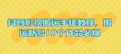 抖音影视搬运手搓教程，搬运新号10个作品必爆-问小徐资源库