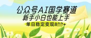 公众号AI国学爆文，国学赛道风口，新手小白也能轻松上手，单日稳定变现几张-问小徐资源库