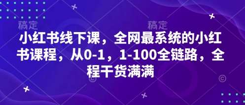 小红书线下课，全网最系统的小红书课程，从0-1，1-100全链路，全程干货满满-问小徐资源库