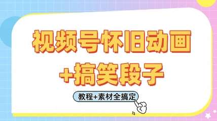 视频号怀旧动画+搞笑段子，轻松日入4张，只需会剪辑，教程+素材全搞定-问小徐资源库