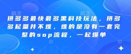 拼多多最快最多黑科技玩法，拼多多起量并不难，难的是没有一套完整的sop流程，一起爆单!-问小徐资源库