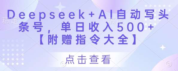 Deepseek+AI自动写头条号，单日收入500+ 【附赠指令大全】-问小徐资源库
