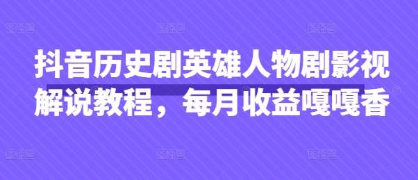 抖音历史剧英雄人物剧影视解说教程，每月收益嘎嘎香-问小徐资源库