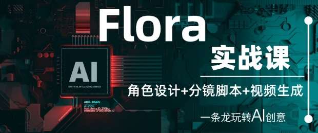 Flora实战课：角色设计+分镜脚本+视频生成，一条龙玩转AI创意-问小徐资源库