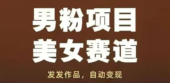 男粉项目美女赛道，发发作品，轻松获流自动变现-问小徐资源库
