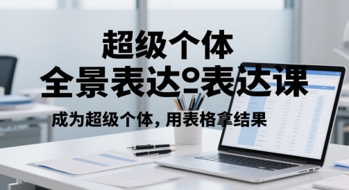 超级个体全景表达课，成为超级个体，用表格拿结果-问小徐资源库