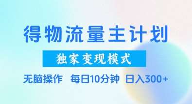 得物流量主计划，独家变现模式，轻松上手，日入3张+【揭秘】-问小徐资源库