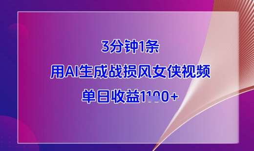 3分钟1条，用AI生成战损风女侠视频，单日收益1k+-问小徐资源库