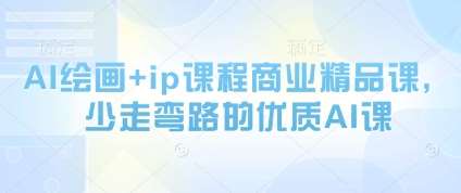 AI绘画+ip课程商业精品课，少走弯路的优质AI课-问小徐资源库