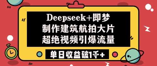 Deepseek+即梦制作建筑航拍大片超绝视频引爆流量单日收益破1k+-问小徐资源库
