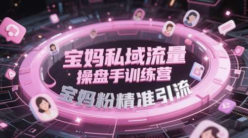 宝妈私域流量操盘手训练营，宝妈粉精准引流-问小徐资源库