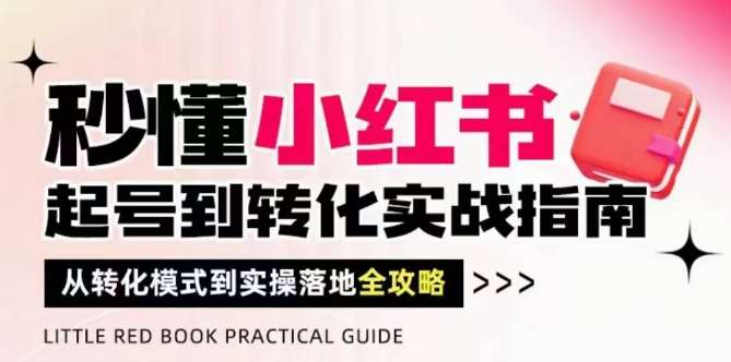 秒懂小红书-起号到转化实战指南，​从转化模式到实操落地全攻略，让你破解流量玄学，做得有结果-问小徐资源库