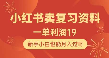 小红书卖复习资料，1单利润19，新手小白也能月入过W-问小徐资源库