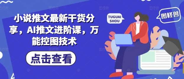 小说推文最新干货分享，AI推文进阶课，万能控图技术-问小徐资源库