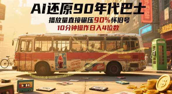 AI还原90年代巴士，一帧就让70后泪崩，播放量直接碾压90%怀旧号，每天操作十分钟，日入四位数-问小徐资源库