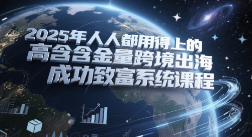 2025年人人都用得上的高含金量跨境出海成功致富系统课程-问小徐资源库