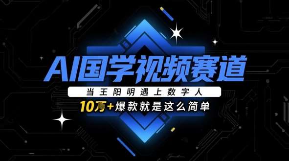 AI国学视频赛道：当王阳明遇上数字人，10w+爆款就是这么简单-问小徐资源库