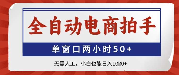 全自动电商拍手，单窗口两小时50+，无需人工，小白也能日入1k+【揭秘】-问小徐资源库