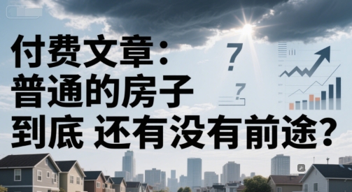 付费文章：普通的房子到底还有没有前途？-问小徐资源库