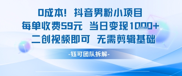 0成本，抖音男粉小项目 每单收费59元当日变现1k+ 二创视频即可无需剪辑基础-问小徐资源库