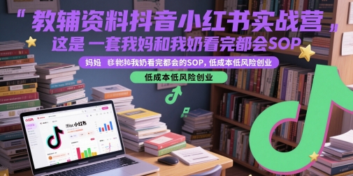 教辅资料抖音小红书实战营，这是一套我妈和我奶看完都会的SOP，低成本低风险创业-问小徐资源库