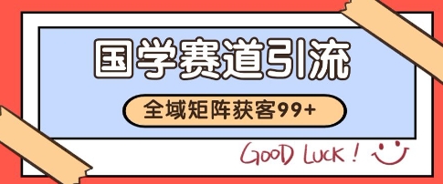 国学赛道精准拓客，自热矩阵日引99+ 获客SOP【揭秘】-问小徐资源库