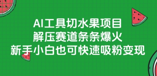 AI工具切水果项目，解压赛道条条爆火，新手小白也可快速吸粉变现-问小徐资源库