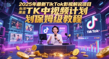 2025年最新TikTok影视解说项目，新手也能挣美金，TK中视频计划保姆级教程-问小徐资源库