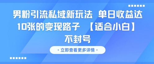男粉引流私域新玩法，单日收益达10张的变现路子 【适合小白】不封号-问小徐资源库