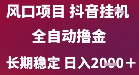 风口项目，六月最新玩法抖音无人挂G，全自动撸金，长期稳定 日入2k+【揭秘】-问小徐资源库