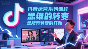 抖音运营系列课程，思维的转变，是所有转变的开始-问小徐资源库