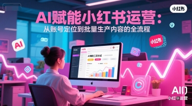 AI 赋能小红书运营：从账号定位到批量生产内容的全流程-问小徐资源库