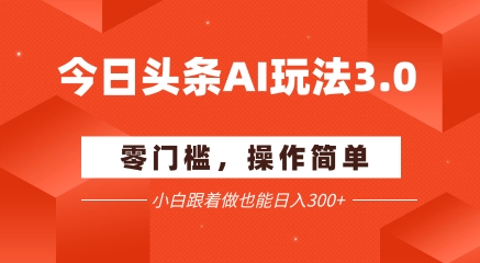 今日头条爆文玩法3.0  配合AI工具轻松矩阵    小白也能日入3张+-问小徐资源库