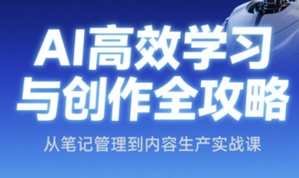 AI高效学习与创作全攻略，从笔记管理到内容生产实战课-问小徐资源库