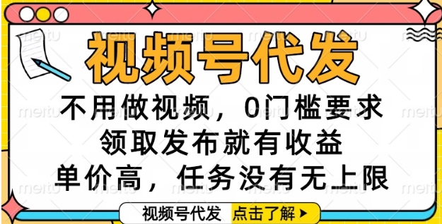 视频号代发，不用做视频，0门槛要求，领取发布就有收益，单价高，任务没有无上限【揭秘】-问小徐资源库