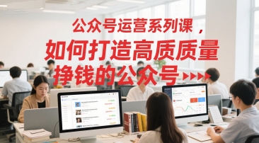 公众号运营系列课，如何打造高质量挣钱的公众号-问小徐资源库